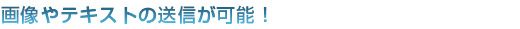 画像やテキストの送信が可能！